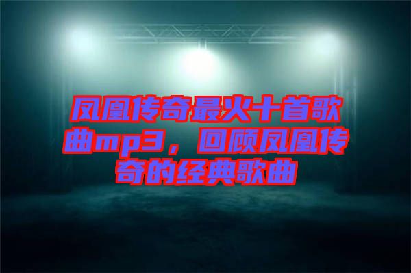 鳳凰傳奇最火十首歌曲mp3，回顧鳳凰傳奇的經(jīng)典歌曲
