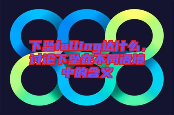 下墜falling達(dá)什么，討論下墜在不同語境中的含義