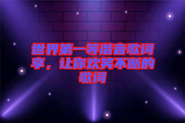 世界第一等諧音歌詞享，讓你歡笑不斷的歌詞