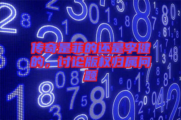 傳奇是菲的還是李健的，討論版權(quán)歸屬問(wèn)題