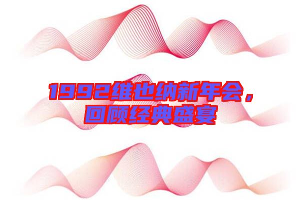 1992維也納新年會(huì)，回顧經(jīng)典盛宴