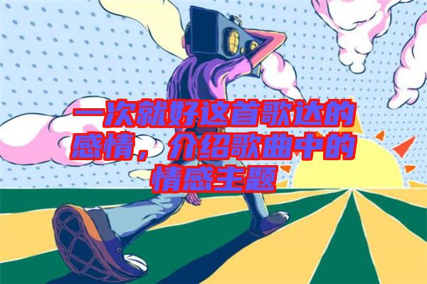 一次就好這首歌達(dá)的感情，介紹歌曲中的情感主題