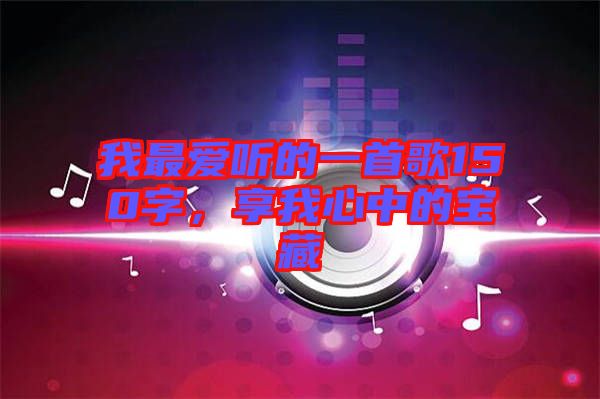 我最?lèi)?ài)聽(tīng)的一首歌150字，享我心中的寶藏