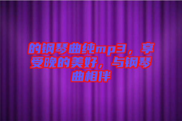的鋼琴曲純mp3，享受晚的美好，與鋼琴曲相伴
