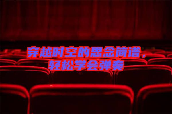 穿越時空的思念簡譜，輕松學(xué)會彈奏
