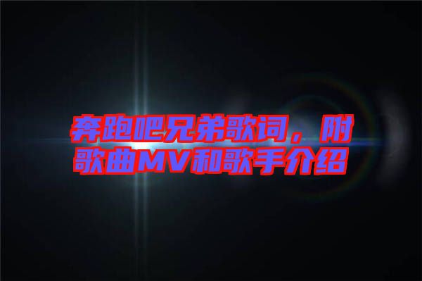 奔跑吧兄弟歌詞，附歌曲MV和歌手介紹