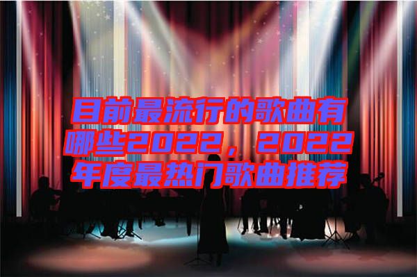 目前最流行的歌曲有哪些2022，2022年度最熱門歌曲推薦