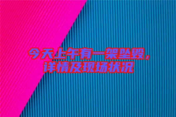 今天上午有一架墜毀，詳情及現(xiàn)場狀況