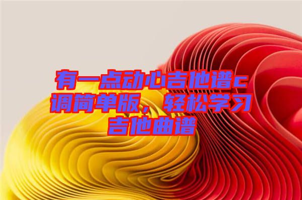 有一點動心吉他譜c調(diào)簡單版，輕松學習吉他曲譜