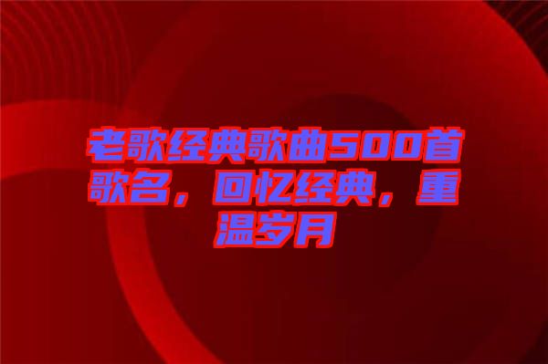 老歌經(jīng)典歌曲500首歌名，回憶經(jīng)典，重溫歲月