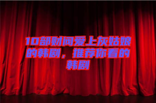 10部財閥愛上灰姑娘的韓劇，推薦你看的韓劇