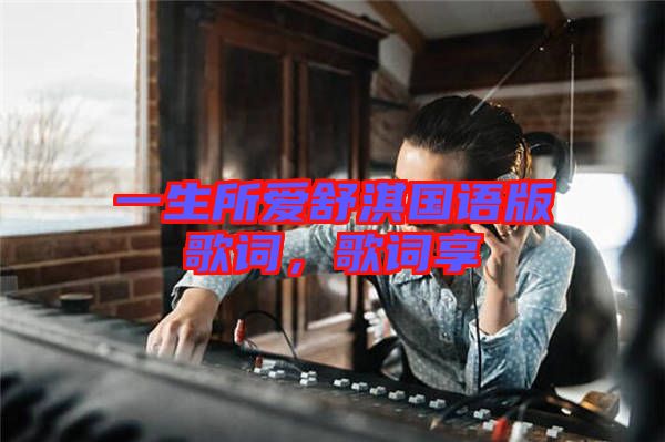 一生所愛(ài)舒淇國(guó)語(yǔ)版歌詞，歌詞享