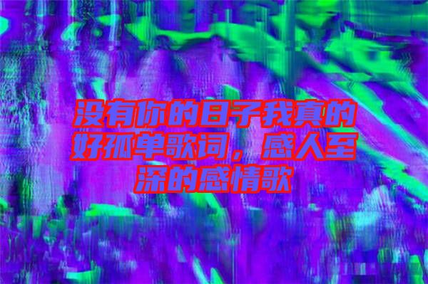 沒有你的日子我真的好孤單歌詞，感人至深的感情歌