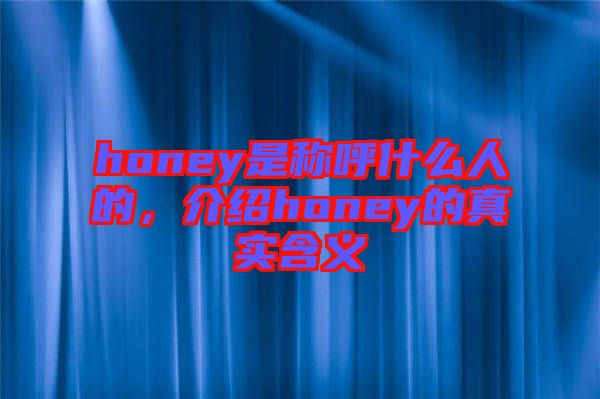 honey是稱呼什么人的，介紹honey的真實(shí)含義