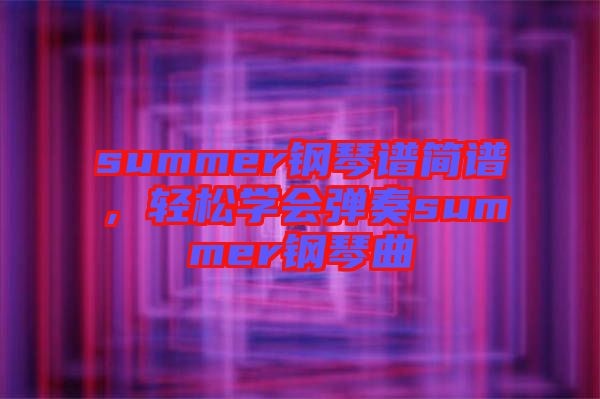 summer鋼琴譜簡譜，輕松學(xué)會彈奏summer鋼琴曲