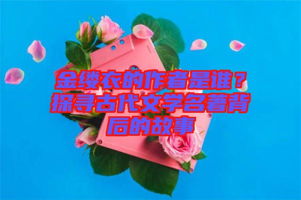 金縷衣的作者是誰？探尋古代文學(xué)名著背后的故事