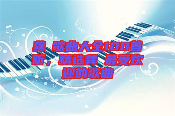 龔玥歌曲大全100首聽，精選龔玥最受歡迎的歌曲