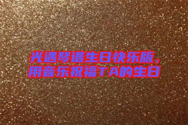 光遇琴譜生日快樂版，用音樂祝福TA的生日