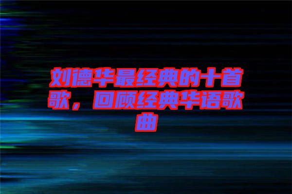劉德華最經典的十首歌，回顧經典華語歌曲