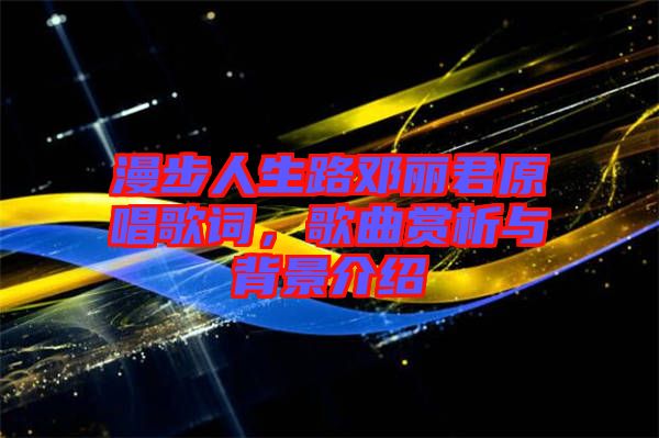 漫步人生路鄧麗君原唱歌詞，歌曲賞析與背景介紹