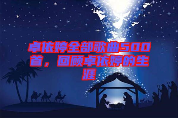 卓依婷全部歌曲500首，回顧卓依婷的生涯
