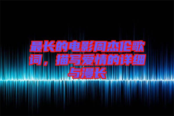 最長(zhǎng)的電影周杰倫歌詞，描寫愛情的詳細(xì)與漫長(zhǎng)