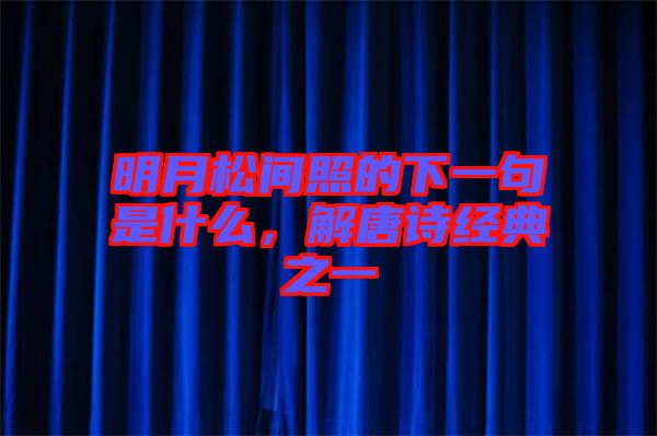 明月松間照的下一句是什么，解唐詩經(jīng)典之一