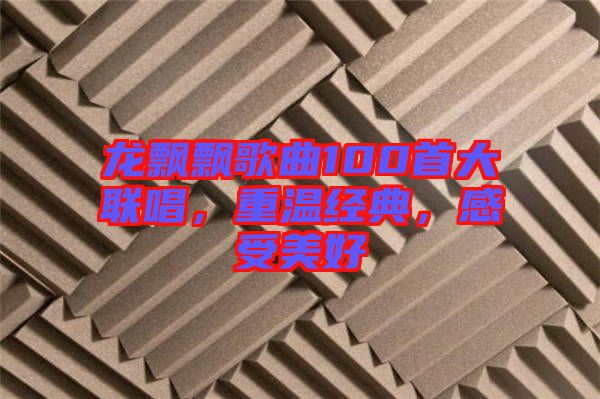 龍飄飄歌曲100首大聯(lián)唱，重溫經(jīng)典，感受美好