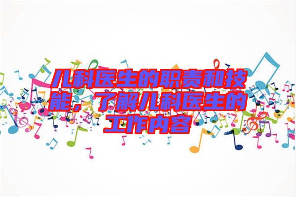 兒科醫(yī)生的職責(zé)和技能，了解兒科醫(yī)生的工作內(nèi)容