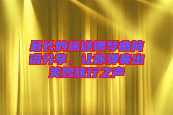 最長的旅途鋼琴曲簡譜分享，讓你彈奏出美妙旅行之聲