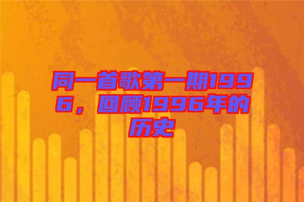 同一首歌第一期1996，回顧1996年的歷史