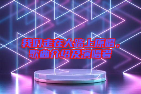 我們走在大路上原唱，歌曲介紹及演唱者