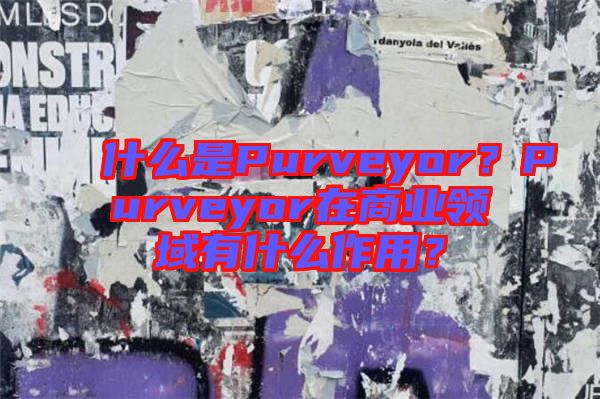 什么是Purveyor？Purveyor在商業(yè)領(lǐng)域有什么作用？
