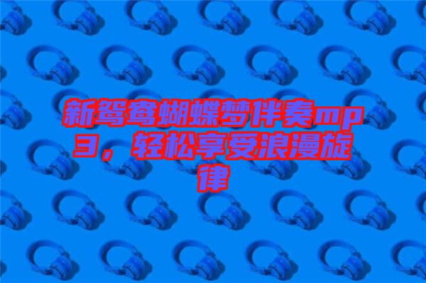 新鴛鴦蝴蝶夢伴奏mp3，輕松享受浪漫旋律