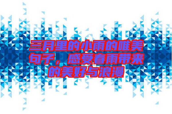 三月里的小雨的唯美句子，感受春雨帶來的美好與浪漫