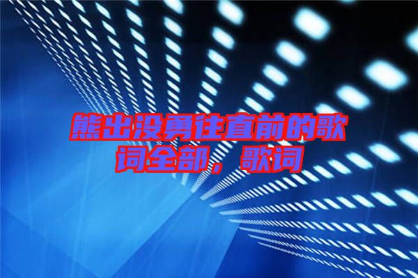 熊出沒(méi)勇往直前的歌詞全部，歌詞