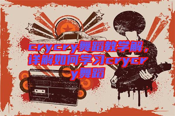 crycry舞蹈教學解，詳解如何學習crycry舞蹈
