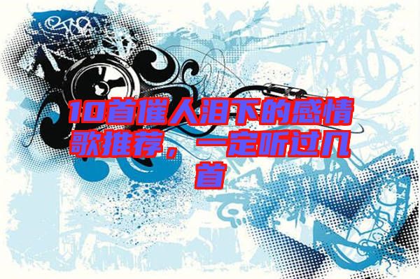 10首催人淚下的感情歌推薦，一定聽過幾首
