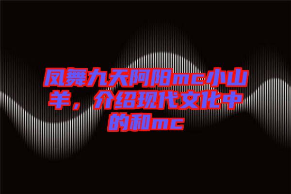 鳳舞九天阿陽mc小山羊，介紹現(xiàn)代文化中的和mc