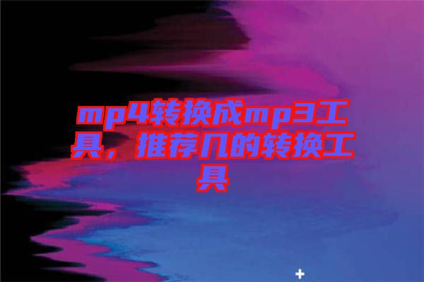 mp4轉(zhuǎn)換成mp3工具，推薦幾的轉(zhuǎn)換工具