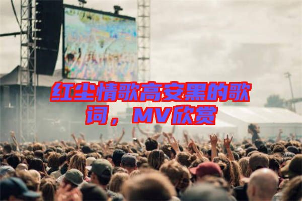紅塵情歌高安黑的歌詞，MV欣賞