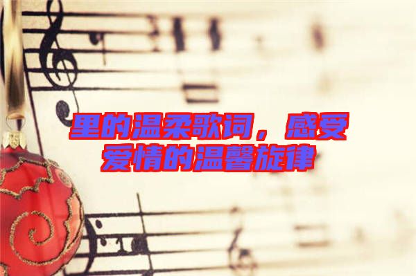 里的溫柔歌詞，感受愛情的溫馨旋律
