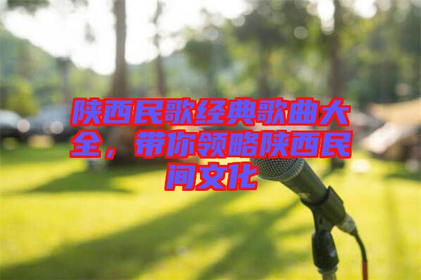 陜西民歌經(jīng)典歌曲大全，帶你領(lǐng)略陜西民間文化