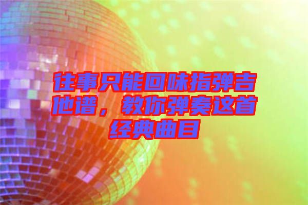 往事只能回味指彈吉他譜，教你彈奏這首經(jīng)典曲目