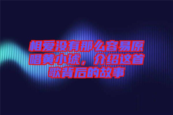 相愛沒有那么容易原唱黃小琥，介紹這首歌背后的故事
