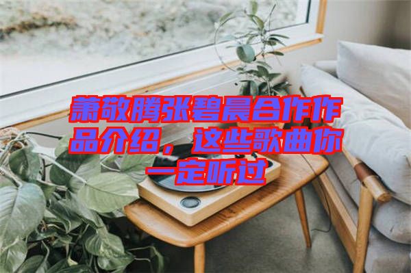 蕭敬騰張碧晨合作作品介紹，這些歌曲你一定聽(tīng)過(guò)