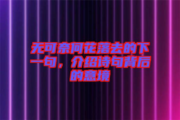 無可奈何花落去的下一句，介紹詩句背后的意境