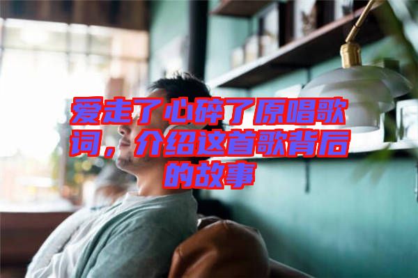 愛走了心碎了原唱歌詞，介紹這首歌背后的故事
