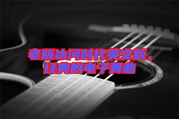 老版冰河時(shí)代英文版，經(jīng)典的電子舞曲