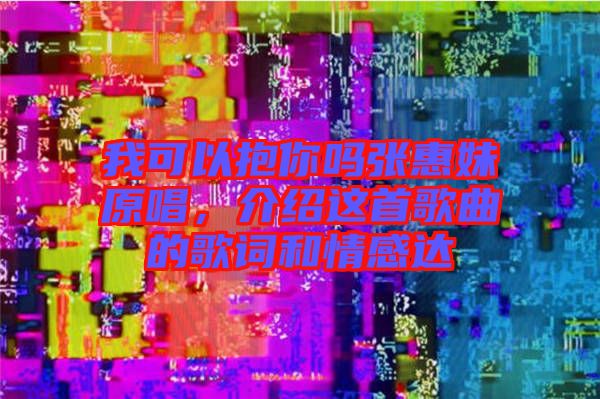 我可以抱你嗎張惠妹原唱，介紹這首歌曲的歌詞和情感達(dá)